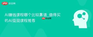 AI赚钱课程哪个比较靠谱_值得买的AI变现课程推荐