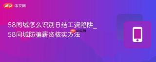 58同城怎么识别日结工资陷阱_58同城防骗薪资核实方法