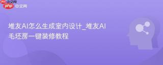 堆友AI怎么生成室内设计_堆友AI毛坯房一键装修教程