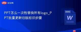 ppt怎么一次性替换所有logo_ppt批量更新旧版标识步骤