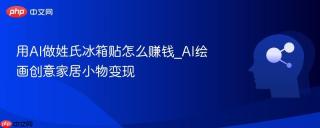 用AI做姓氏冰箱贴怎么赚钱_AI绘画创意家居小物变现