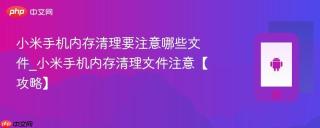 小米手机内存清理要注意哪些文件_小米手机内存清理文件注意【攻略】