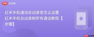 红米手机通话自动录音怎么设置​ 红米手机自动录制所有通话教程【步骤】