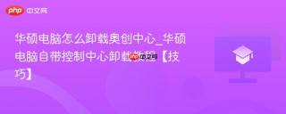 华硕电脑怎么卸载奥创中心_华硕电脑自带控制中心卸载教程【技巧】