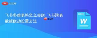 飞书多维表格怎么关联_飞书跨表数据联动设置方法