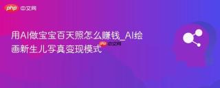 用AI做宝宝百天照怎么赚钱_AI绘画新生儿写真变现模式