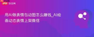 用AI做表情包动图怎么赚钱_AI绘画动态表情上架微信