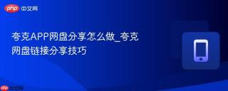 夸克APP网盘分享怎么做_夸克网盘链接分享技巧