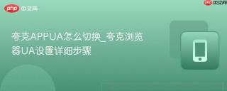 夸克APPUA怎么切换_夸克浏览器UA设置详细步骤