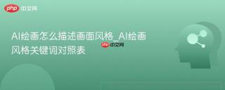 AI绘画怎么描述画面风格_AI绘画风格关键词对照表