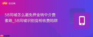 58同城怎么避免押金转中介费套路_58同城识别变相收费陷阱