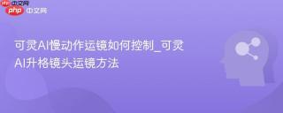 可灵AI慢动作运镜如何控制_可灵AI升格镜头运镜方法