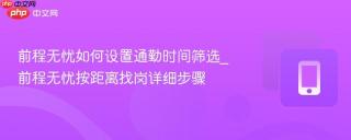 前程无忧如何设置通勤时间筛选_前程无忧按距离找岗详细步骤
