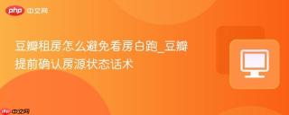 豆瓣租房怎么避免看房白跑_豆瓣提前确认房源状态话术