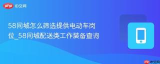 58同城怎么筛选提供电动车岗位_58同城配送类工作装备查询