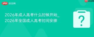 2026年成人高考什么时候开始_2026年全国成人高考时间安排