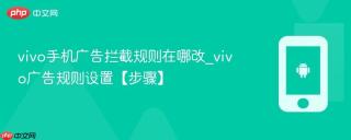 vivo手机广告拦截规则在哪改_vivo广告规则设置【步骤】