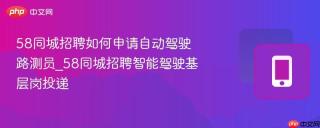 58同城招聘如何申请自动驾驶路测员_58同城招聘智能驾驶基层岗投递