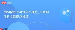 用AI做姓氏屏保怎么赚钱_AI绘画手机主题商店投稿