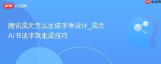 腾讯混元怎么生成字体设计_混元AI书法字效生成技巧