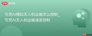 可灵AI模拟无人机运镜怎么控制_可灵AI无人机运镜速度控制