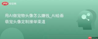 用ai做宠物头像怎么赚钱_ai绘画萌宠头像定制接单渠道