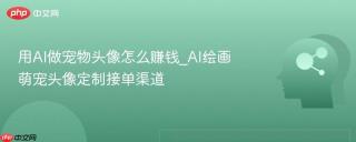 用AI做宠物头像怎么赚钱_AI绘画萌宠头像定制接单渠道