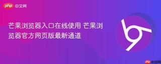 芒果浏览器入口在线使用 芒果浏览器官方网页版最新通道