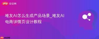 堆友AI怎么生成产品场景_堆友AI电商详情页设计教程