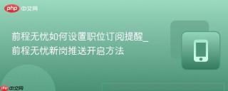 前程无忧如何设置职位订阅提醒_前程无忧新岗推送开启方法