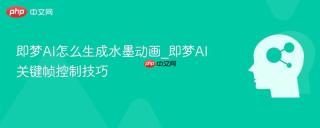 即梦AI怎么生成水墨动画_即梦AI关键帧控制技巧