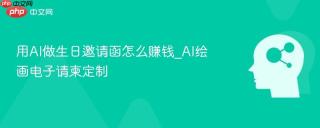 用AI做生日邀请函怎么赚钱_AI绘画电子请柬定制
