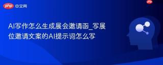 AI写作怎么生成展会邀请函_写展位邀请文案的AI提示词怎么写