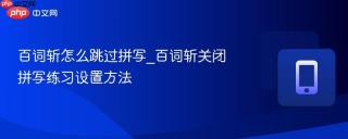 百词斩怎么跳过拼写_百词斩关闭拼写练习设置方法