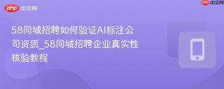 58同城招聘如何验证AI标注公司资质_58同城招聘企业真实性核验教程