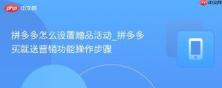 拼多多怎么设置赠品活动_拼多多买就送营销功能操作步骤