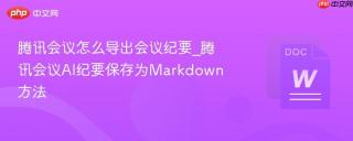 腾讯会议怎么导出会议纪要_腾讯会议AI纪要保存为Markdown方法