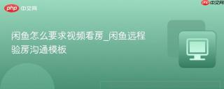 闲鱼怎么要求视频看房_闲鱼远程验房沟通模板