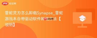 雷蛇灵刃怎么卸载Synapse_雷蛇游戏本自带驱动软件卸载方法【说明】