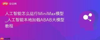 人工智能怎么运行MiniMax模型_人工智能本地加载ABAB大模型教程