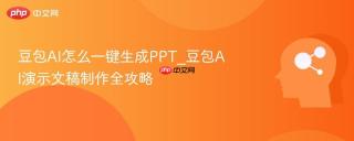 豆包AI怎么一键生成PPT_豆包AI演示文稿制作全攻略