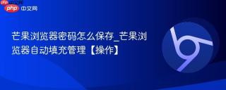 芒果浏览器密码怎么保存_芒果浏览器自动填充管理【操作】