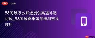 58同城怎么筛选提供高温补贴岗位_58同城夏季蓝领福利查找技巧