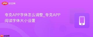 夸克APP字体怎么调整_夸克APP阅读字体大小设置