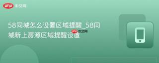 58同城怎么设置区域提醒_58同城新上房源区域提醒设置