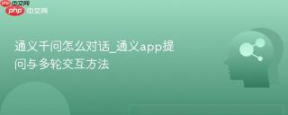 通义千问怎么对话_通义app提问与多轮交互方法