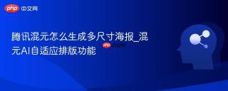 腾讯混元怎么生成多尺寸海报_混元AI自适应排版功能