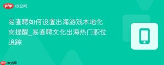 易直聘如何设置出海游戏本地化岗提醒_易直聘文化出海热门职位追踪
