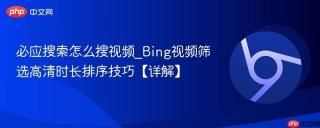 必应搜索怎么搜视频_Bing视频筛选高清时长排序技巧【详解】