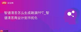 智谱清言怎么生成路演PPT_智谱清言商业计划书优化